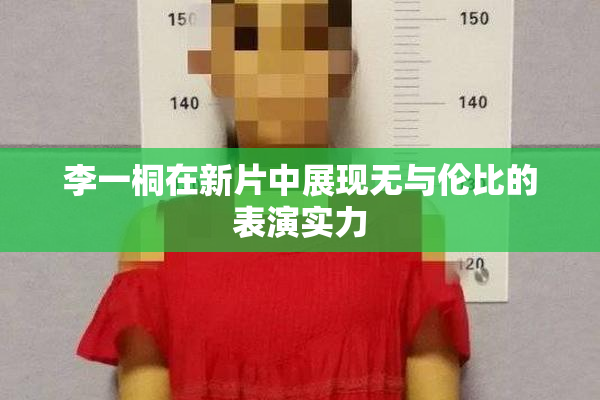 李一桐在新片中展现无与伦比的表演实力