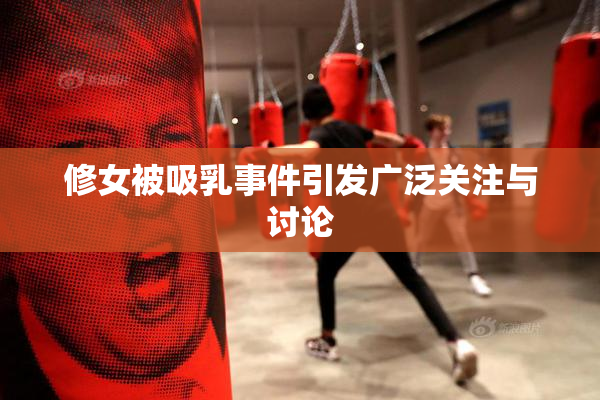 修女被吸乳事件引发广泛关注与讨论