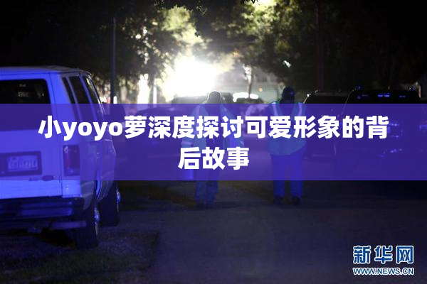 小yoyo萝深度探讨可爱形象的背后故事