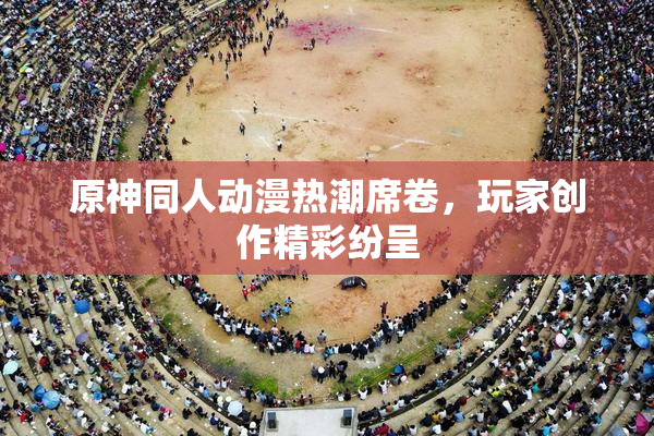 原神同人动漫热潮席卷，玩家创作精彩纷呈