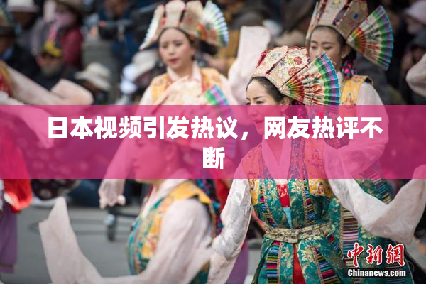 日本视频引发热议，网友热评不断