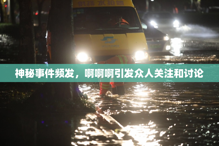 神秘事件频发，啊啊啊引发众人关注和讨论