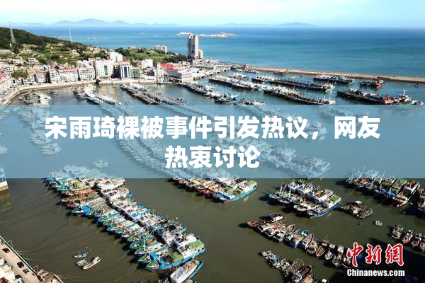 宋雨琦裸被事件引发热议，网友热衷讨论