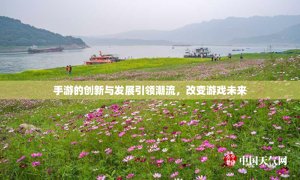 手游的创新与发展引领潮流，改变游戏未来