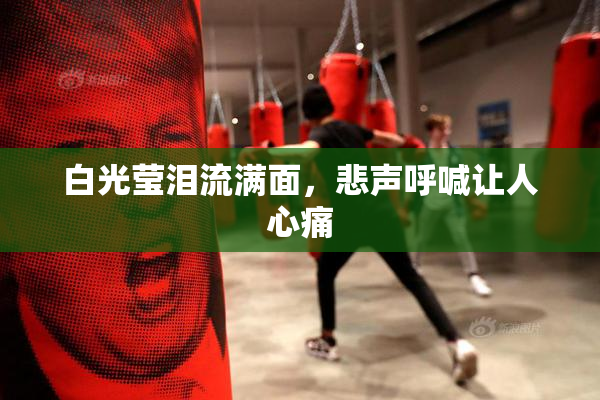 白光莹泪流满面，悲声呼喊让人心痛