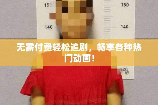 无需付费轻松追剧，畅享各种热门动画！