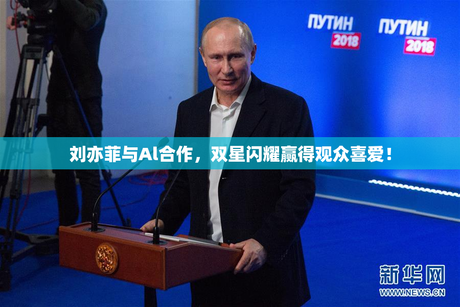 刘亦菲与Al合作，双星闪耀赢得观众喜爱！