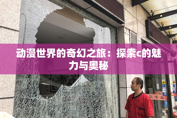动漫世界的奇幻之旅：探索c的魅力与奥秘