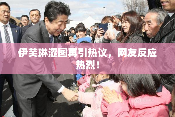 伊芙琳涩图再引热议，网友反应热烈！