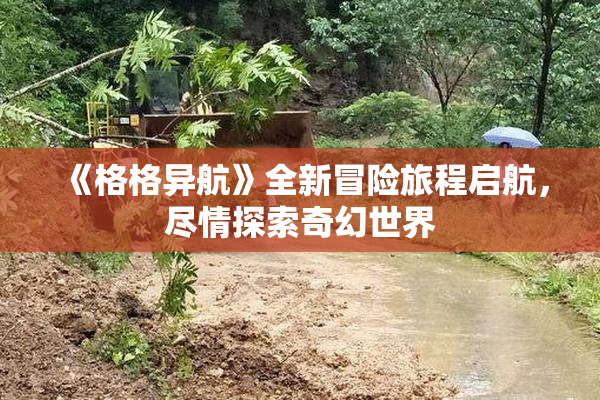 《格格异航》全新冒险旅程启航，尽情探索奇幻世界