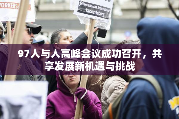 97人与人高峰会议成功召开，共享发展新机遇与挑战