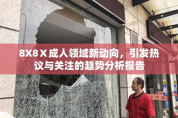 8X8Ⅹ成人领域新动向，引发热议与关注的趋势分析报告