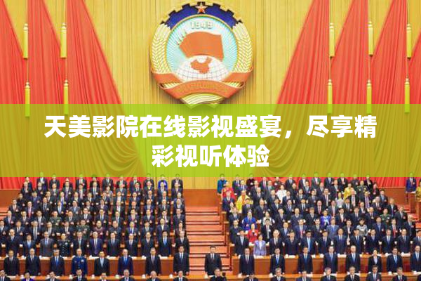 天美影院在线影视盛宴，尽享精彩视听体验