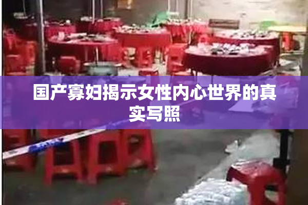 国产寡妇揭示女性内心世界的真实写照