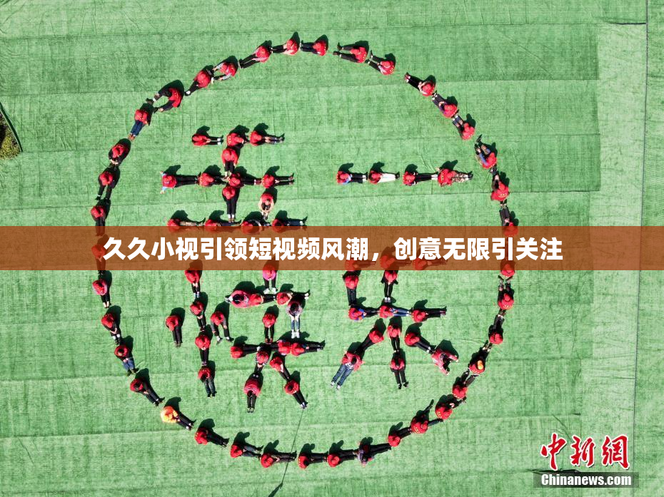 久久小视引领短视频风潮，创意无限引关注