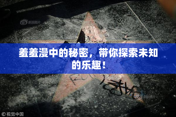 羞羞漫中的秘密，带你探索未知的乐趣！