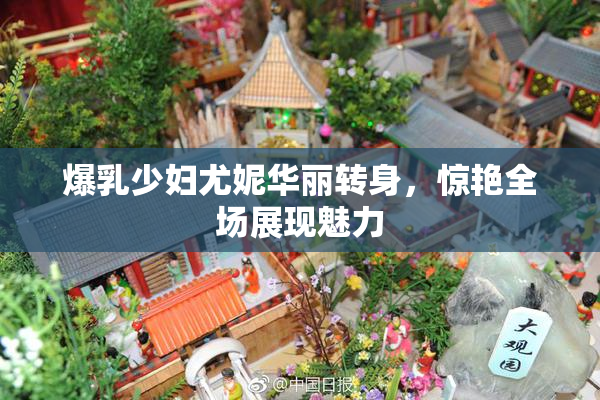 爆乳少妇尤妮华丽转身，惊艳全场展现魅力