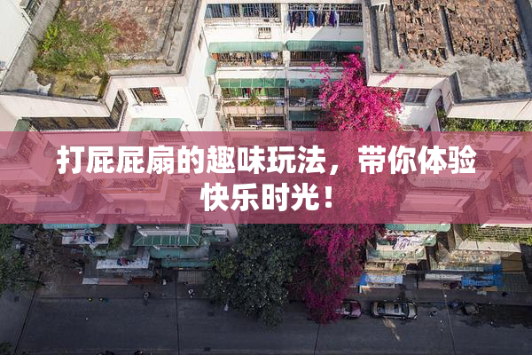 打屁屁扇的趣味玩法，带你体验快乐时光！