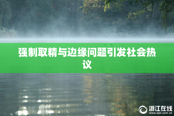强制取精与边缘问题引发社会热议