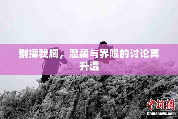 别揉我胸，温柔与界限的讨论再升温