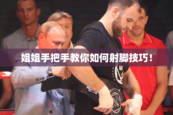 姐姐手把手教你如何射脚技巧！