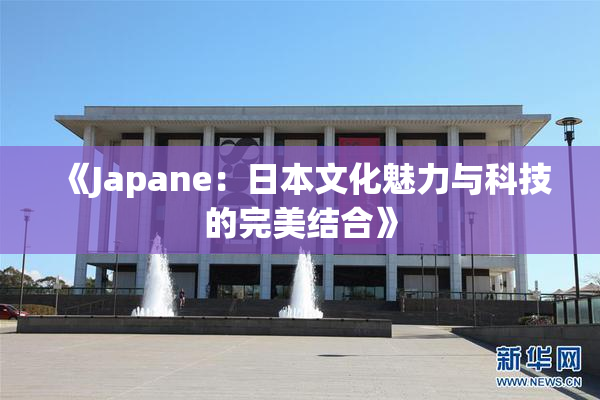 《Japane：日本文化魅力与科技的完美结合》