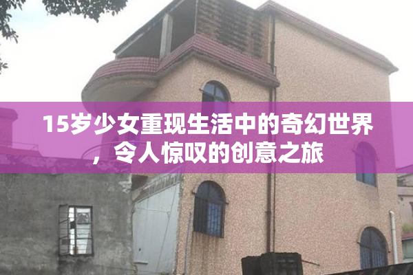 15岁少女重现生活中的奇幻世界，令人惊叹的创意之旅