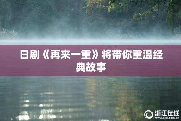 日剧《再来一重》将带你重温经典故事