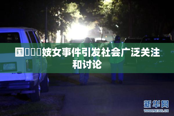 国產梱綁妓女事件引发社会广泛关注和讨论