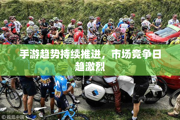 手游趋势持续推进，市场竞争日趋激烈