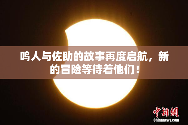 鸣人与佐助的故事再度启航，新的冒险等待着他们！