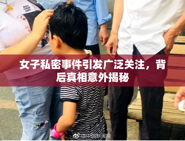 女子私密事件引发广泛关注，背后真相意外揭秘
