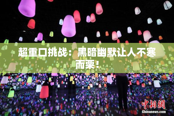 超重口挑战：黑暗幽默让人不寒而栗！
