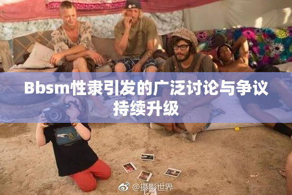 Bbsm性隶引发的广泛讨论与争议持续升级