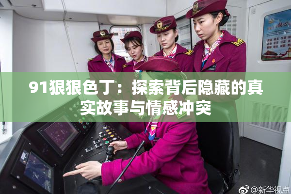 91狠狠色丁：探索背后隐藏的真实故事与情感冲突