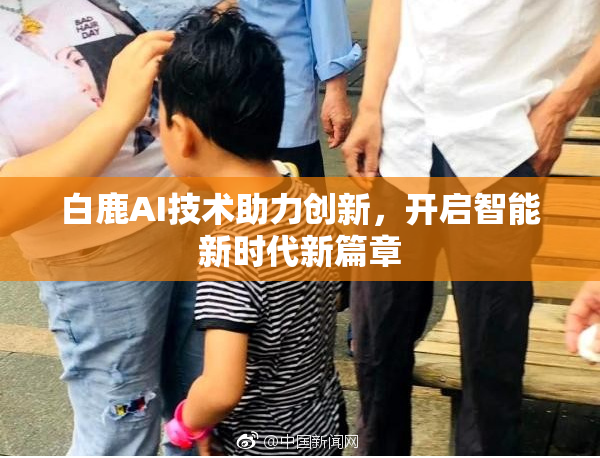 白鹿AI技术助力创新，开启智能新时代新篇章