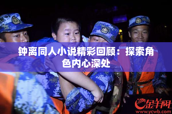 钟离同人小说精彩回顾：探索角色内心深处