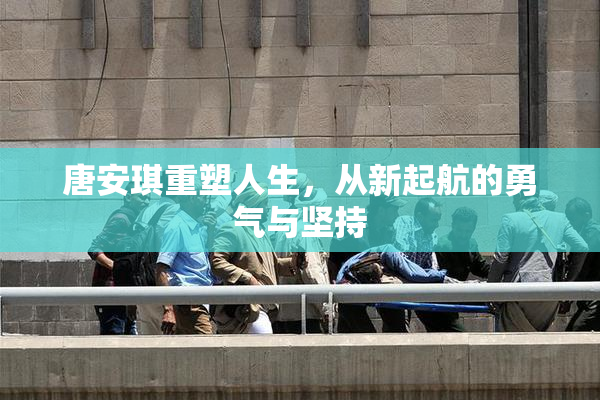 唐安琪重塑人生，从新起航的勇气与坚持