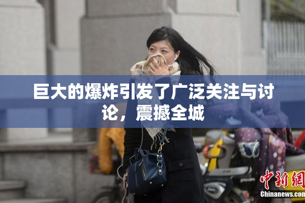 巨大的爆炸引发了广泛关注与讨论，震撼全城
