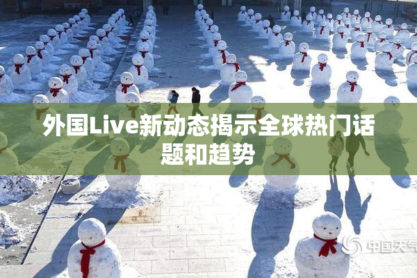 外国Live新动态揭示全球热门话题和趋势