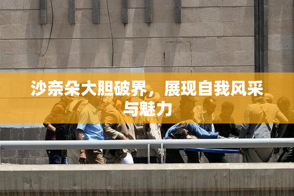 沙奈朵大胆破界，展现自我风采与魅力