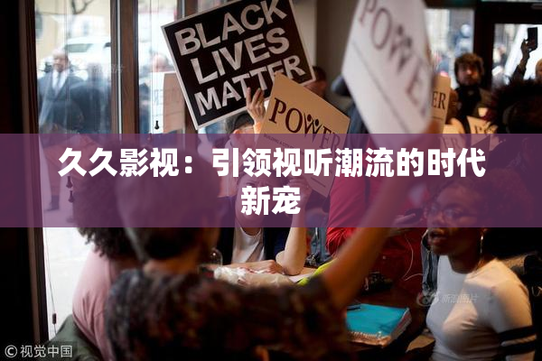 久久影视：引领视听潮流的时代新宠