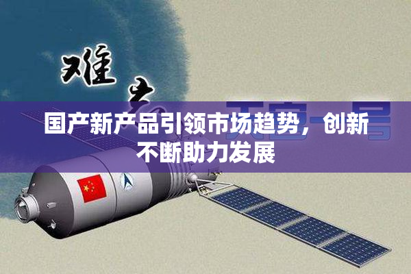 国产新产品引领市场趋势，创新不断助力发展