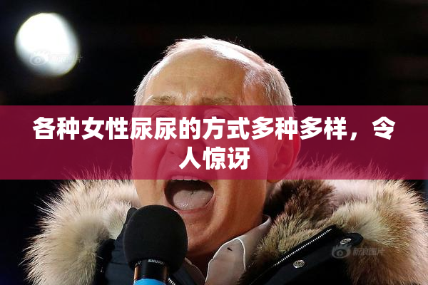 各种女性尿尿的方式多种多样，令人惊讶