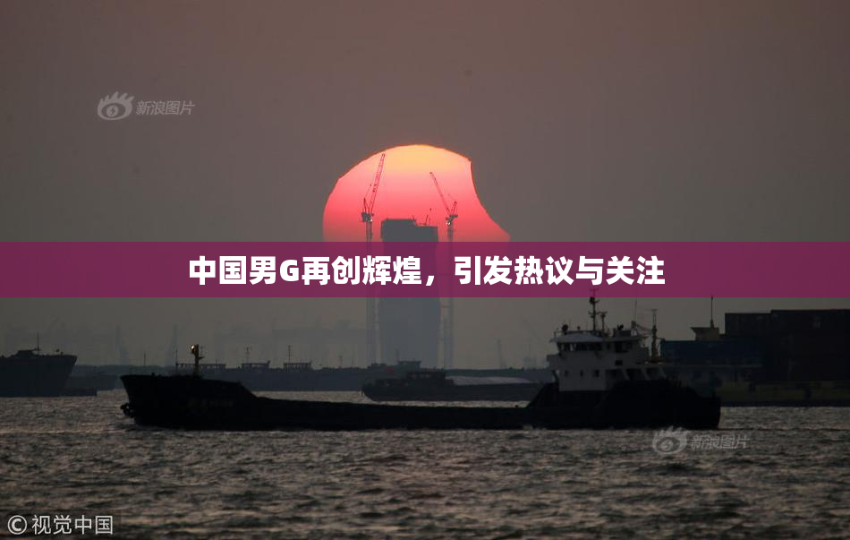 中国男G再创辉煌，引发热议与关注