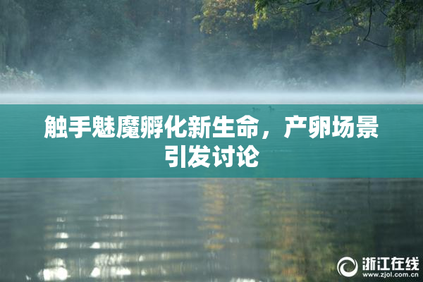 触手魅魔孵化新生命，产卵场景引发讨论