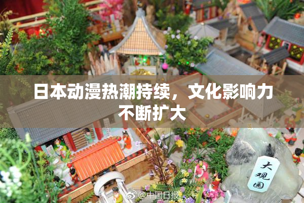 日本动漫热潮持续，文化影响力不断扩大