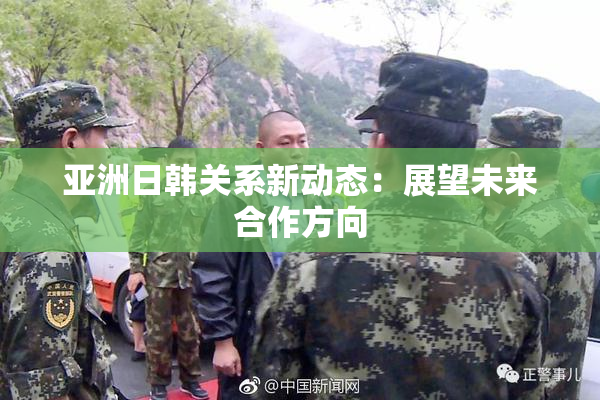 亚洲日韩关系新动态：展望未来合作方向