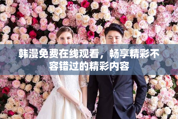 韩漫免费在线观看，畅享精彩不容错过的精彩内容