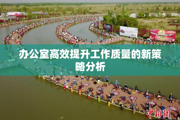 办公室高效提升工作质量的新策略分析